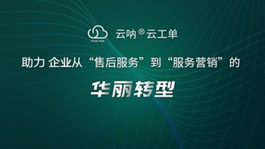云吶工單管理 以精細化治理賦能售后服務(wù)全流程升級